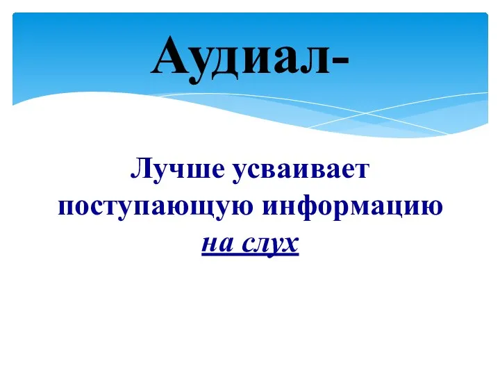 Лучше усваивает поступающую информацию на слух Аудиал-