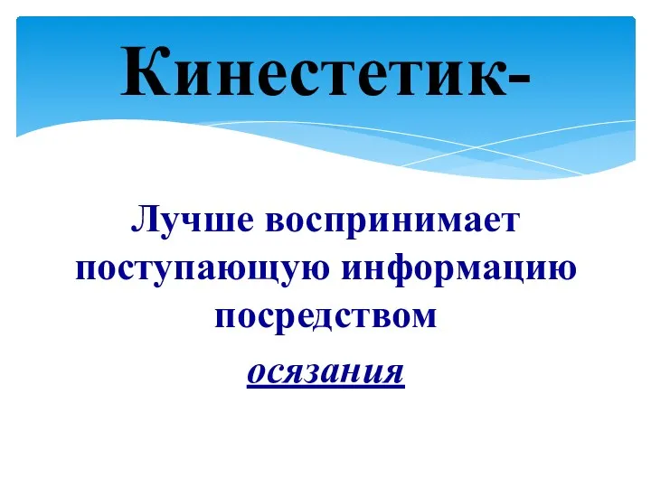 Лучше воспринимает поступающую информацию посредством осязания Кинестетик-