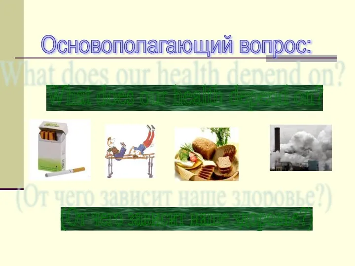 Основополагающий вопрос: What does our health depend on? (От чего зависит наше здоровье?)