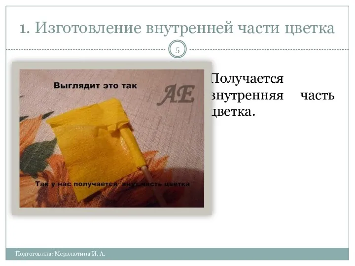 1. Изготовление внутренней части цветка Подготовила: Мерзлютина И. А. Получается внутренняя часть цветка.