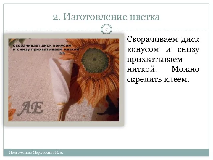 2. Изготовление цветка Подготовила: Мерзлютина И. А. Сворачиваем диск конусом и снизу прихватываем