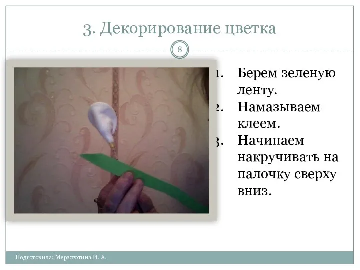 3. Декорирование цветка Подготовила: Мерзлютина И. А. Берем зеленую ленту. Намазываем клеем. Начинаем