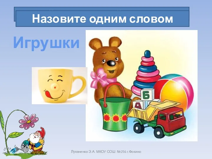 Лукяненко Э.А. МКОУ СОШ №256 г.Фокино Найдите лишний предмет Назовите одним словом Игрушки