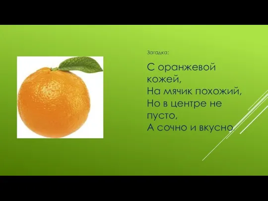 С оранжевой кожей, На мячик похожий, Но в центре не пусто, А сочно и вкусно. Загадка: