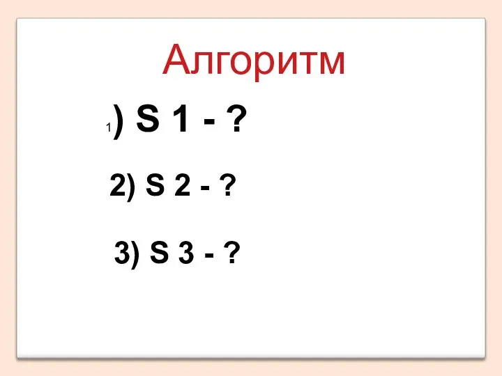 Алгоритм 1) S 1 - ? 2) S 2 - ? 3) S 3 - ?