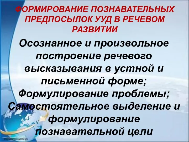 ФОРМИРОВАНИЕ ПОЗНАВАТЕЛЬНЫХ ПРЕДПОСЫЛОК УУД В РЕЧЕВОМ РАЗВИТИИ Осознанное и произвольное построение речевого высказывания