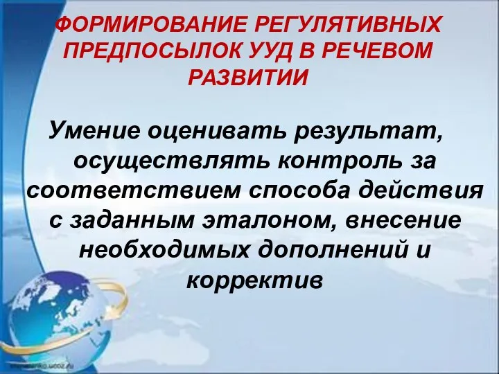 ФОРМИРОВАНИЕ РЕГУЛЯТИВНЫХ ПРЕДПОСЫЛОК УУД В РЕЧЕВОМ РАЗВИТИИ Умение оценивать результат, осуществлять контроль за