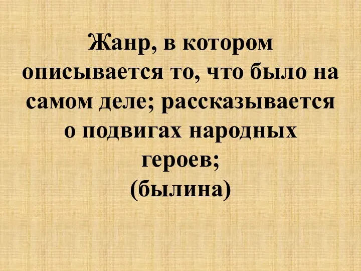 Жанр, в котором описывается то, что было на самом деле; рассказывается о подвигах народных героев; (былина)