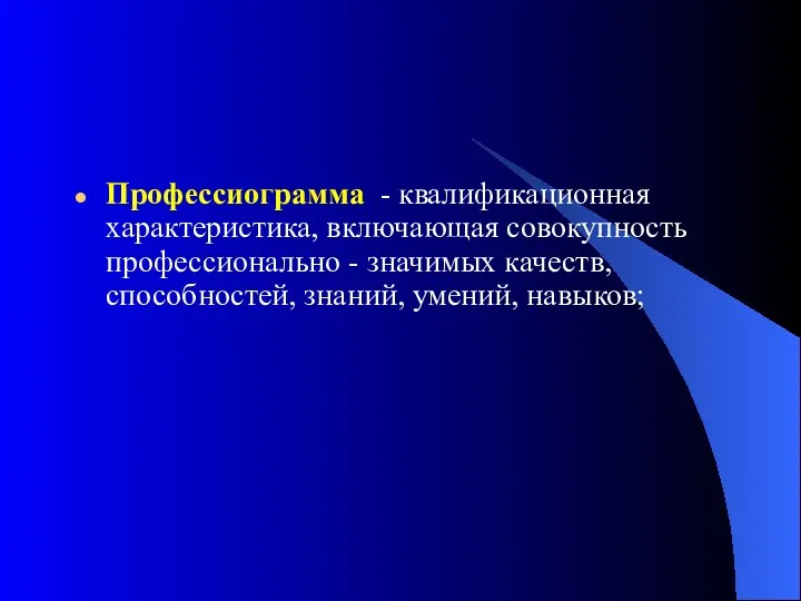 Профессиограмма - квалификационная характеристика, включающая совокупность профессионально - значимых качеств, способностей, знаний, умений, навыков;