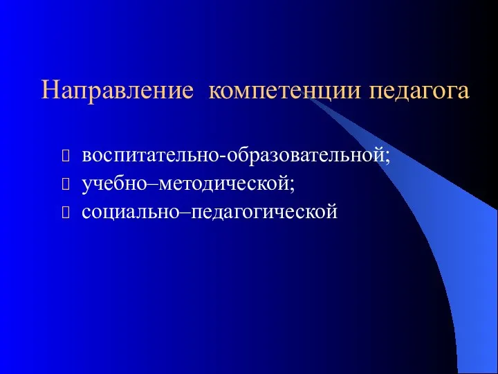 Направление компетенции педагога воспитательно-образовательной; учебно–методической; социально–педагогической