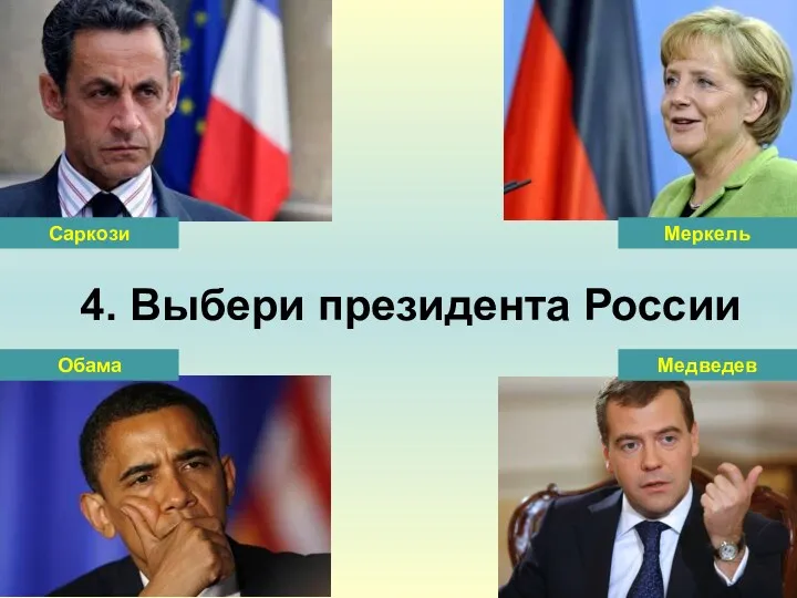 4. Выбери президента России Саркози Обама Медведев Меркель