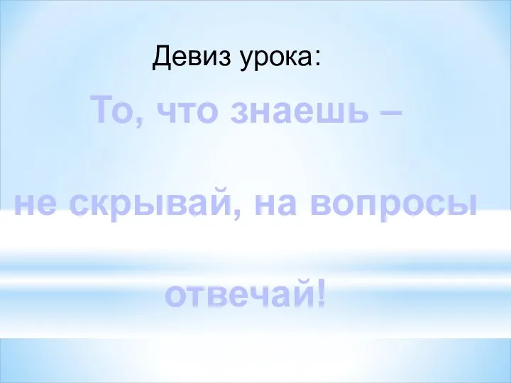 То, что знаешь – не скрывай, на вопросы отвечай! Девиз урока: