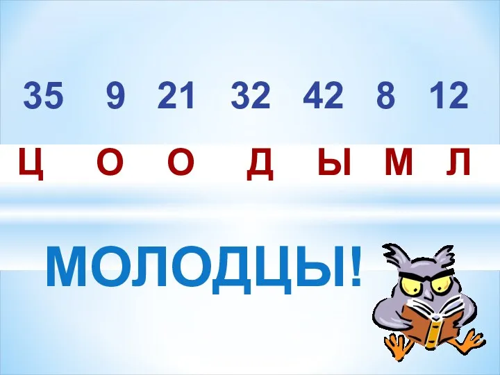 35 9 21 32 42 8 12 Ц О О Д Ы М Л МОЛОДЦЫ!