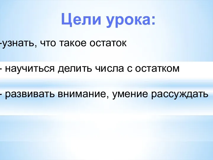 Цели урока: узнать, что такое остаток научиться делить числа с остатком развивать внимание, умение рассуждать