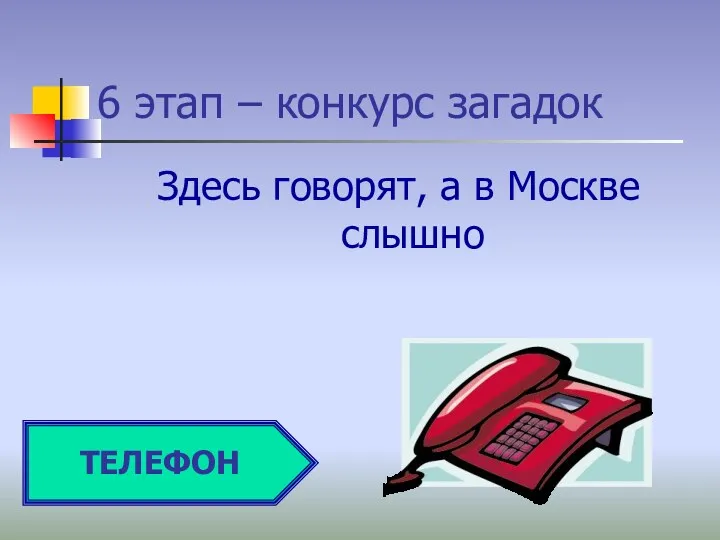 6 этап – конкурс загадок Здесь говорят, а в Москве слышно ТЕЛЕФОН