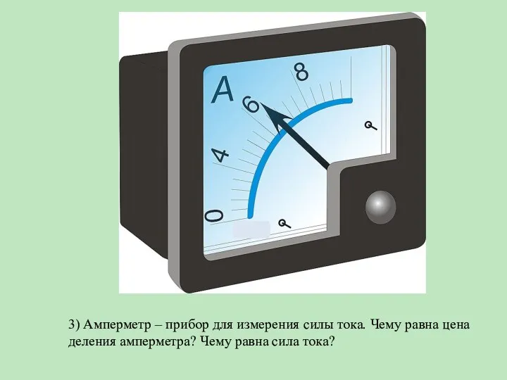 3) Амперметр – прибор для измерения силы тока. Чему равна