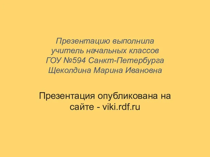 Презентацию выполнила учитель начальных классов ГОУ №594 Санкт-Петербурга Щеколдина Марина