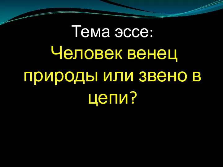 Тема эссе: Человек венец природы или звено в цепи?