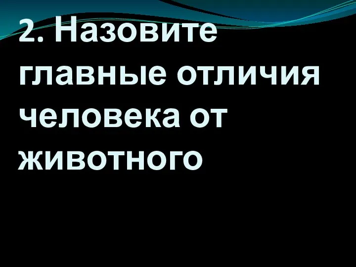 2. Назовите главные отличия человека от животного