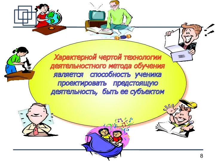 Характерной чертой технологии деятельностного метода обучения является способность ученика проектировать предстоящую деятельность, быть ее субъектом