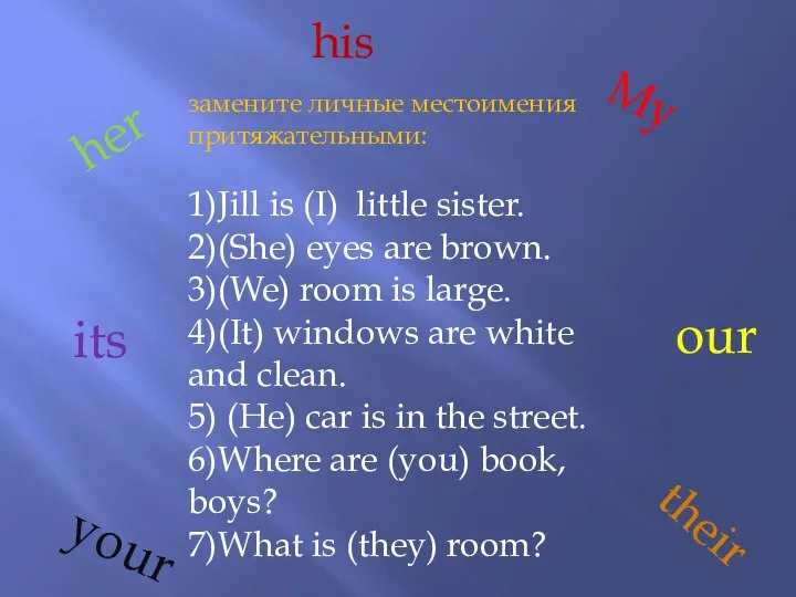 замените личные местоимения притяжательными: 1)Jill is (I) little sister. 2)(She)