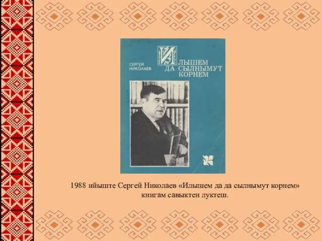 1988 ийыште Сергей Николаев «Илышем да да сылнымут корнем» книгам савыктен луктеш.