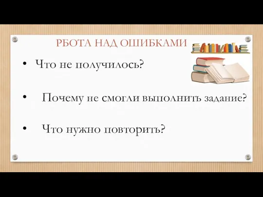 РБОТА НАД ОШИБКАМИ Что не получилось? Почему не смогли выполнить задание? Что нужно повторить?