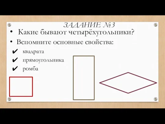 Какие бывают четырёхугольники? ЗАДАНИЕ №3 Вспомните основные свойства: квадрата прямоугольника ромба