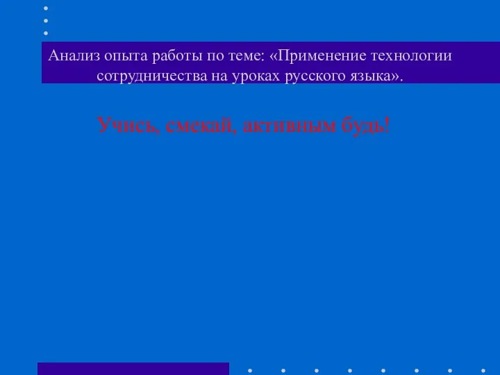 Анализ опыта работы по теме: «Применение технологии сотрудничества на уроках русского языка». Учись, смекай, активным будь!