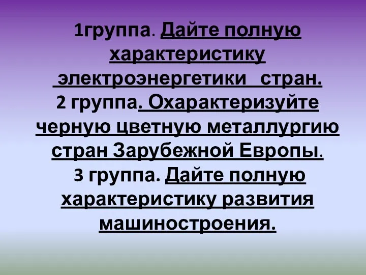 1группа. Дайте полную характеристику электроэнергетики стран. 2 группа. Охарактеризуйте черную цветную металлургию стран