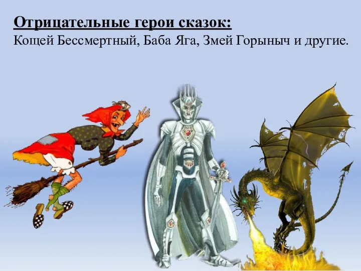 Отрицательные герои сказок: Кощей Бессмертный, Баба Яга, Змей Горыныч и другие.