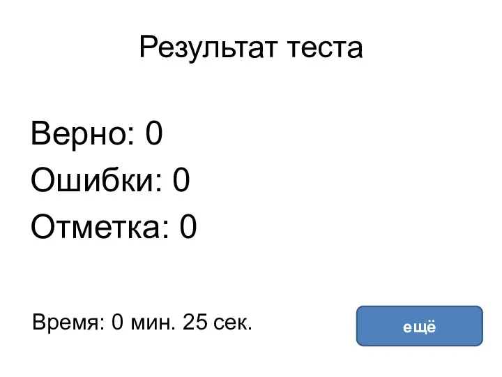 Результат теста Верно: 0 Ошибки: 0 Отметка: 0 Время: 0 мин. 25 сек. ещё