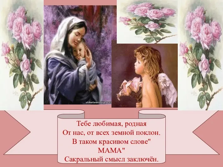 Тебе любимая, родная От нас, от всех земной поклон. В таком красивом слове"МАМА" Сакральный смысл заключён.