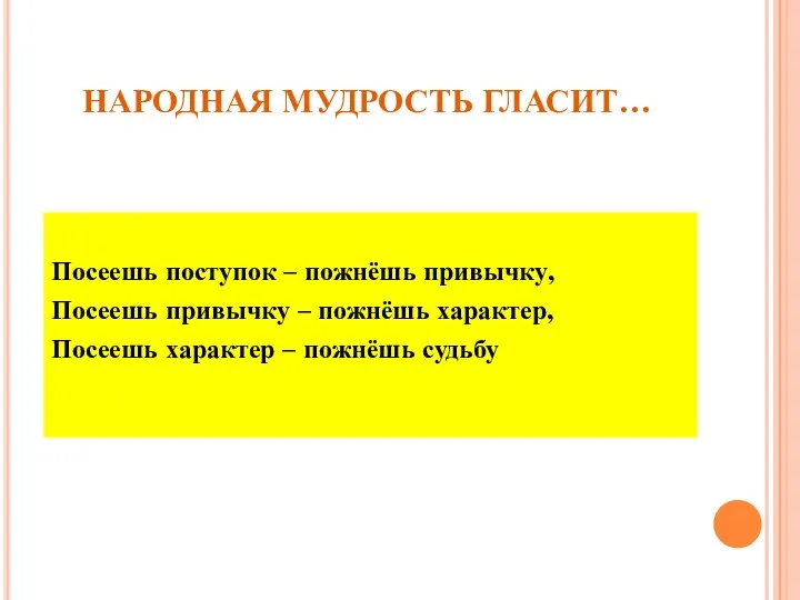 НАРОДНАЯ МУДРОСТЬ ГЛАСИТ… Посеешь поступок – пожнёшь привычку, Посеешь привычку