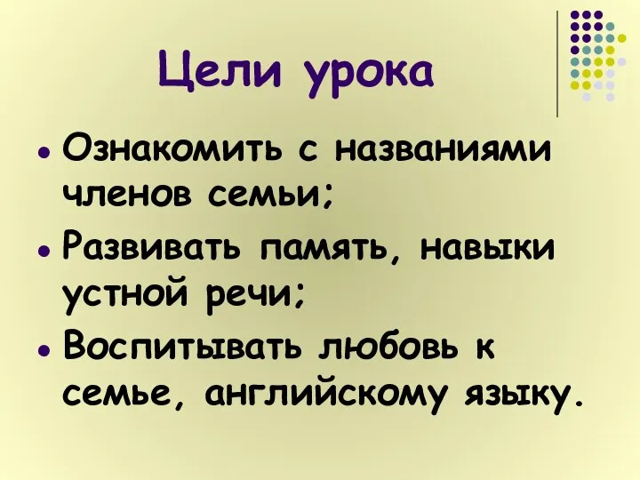 Цели урока Ознакомить с названиями членов семьи; Развивать память, навыки