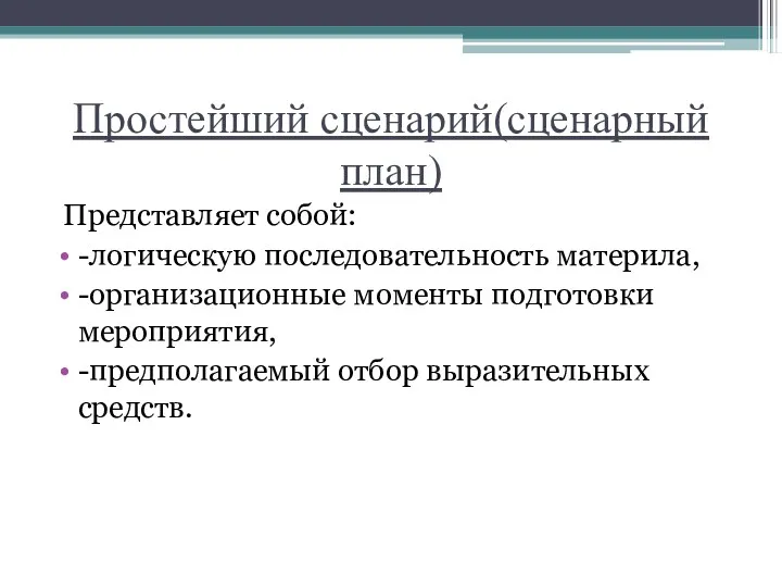 Простейший сценарий(сценарный план) Представляет собой: -логическую последовательность материла, -организационные моменты подготовки мероприятия, -предполагаемый отбор выразительных средств.