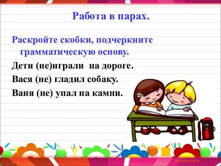 Работа в парах. Раскройте скобки, подчеркните грамматическую основу. Дети (не)играли