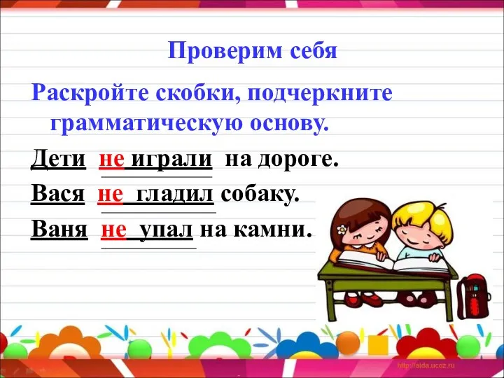 Проверим себя Раскройте скобки, подчеркните грамматическую основу. Дети не играли