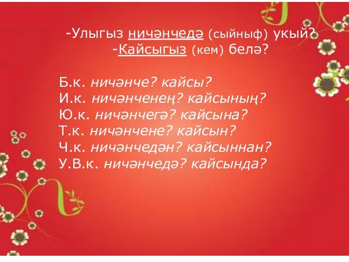 -Улыгыз ничәнчедә (сыйныф) укый? -Кайсыгыз (кем) белә? Б.к. ничәнче? кайсы?