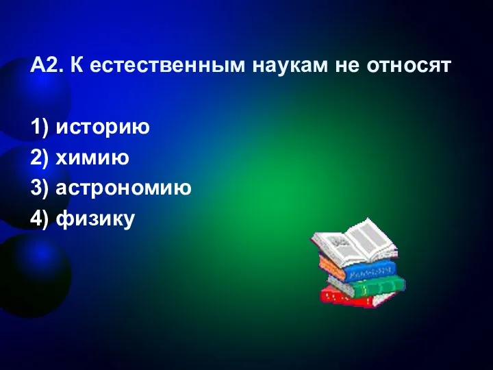 А2. К естественным наукам не относят 1) историю 2) химию 3) астрономию 4) физику