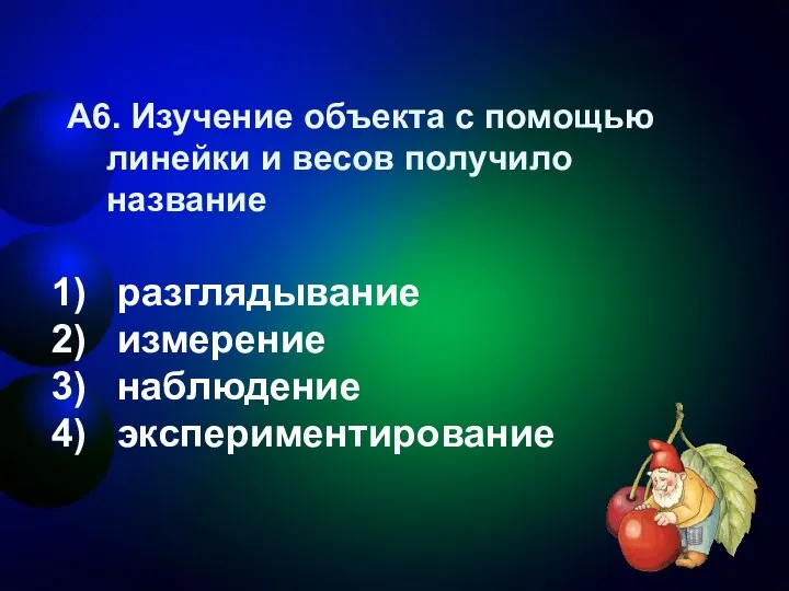 А6. Изучение объекта с помощью линейки и весов получило название разглядывание измерение наблюдение экспериментирование