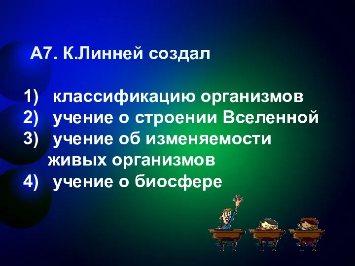 А7. К.Линней создал классификацию организмов учение о строении Вселенной учение