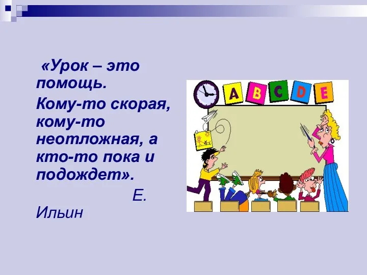 «Урок – это помощь. Кому-то скорая, кому-то неотложная, а кто-то пока и подождет». Е.Ильин