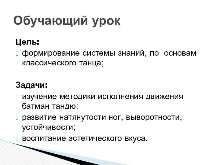 Цель: формирование системы знаний, по основам классического танца; Задачи: изучение