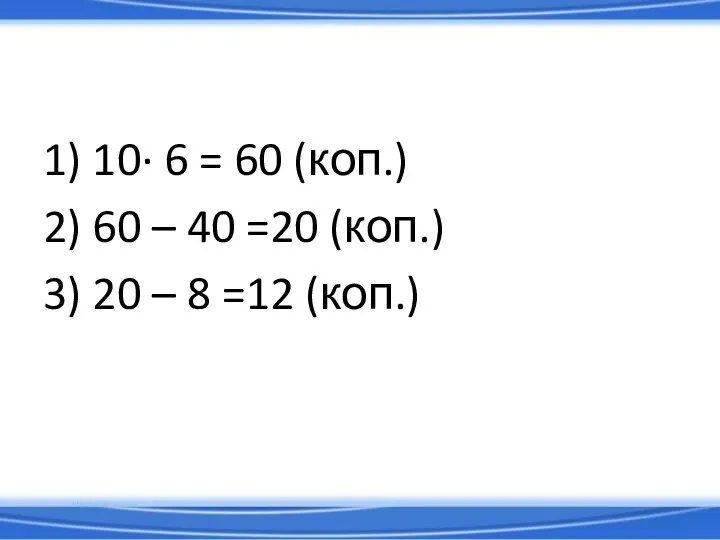 1) 10· 6 = 60 (коп.) 2) 60 – 40