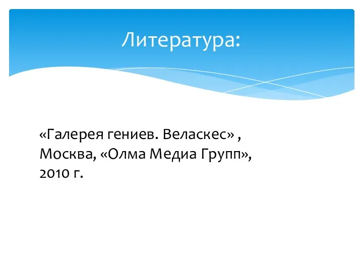 Литература: «Галерея гениев. Веласкес» , Москва, «Олма Медиа Групп», 2010 г.