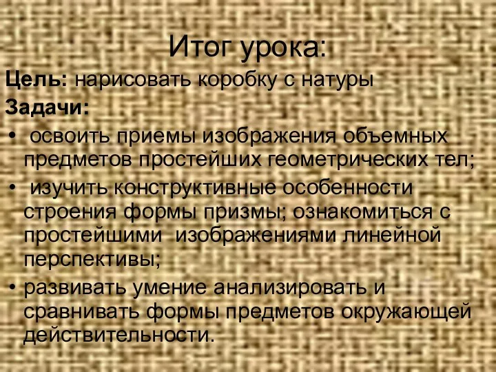 Итог урока: Цель: нарисовать коробку с натуры Задачи: освоить приемы