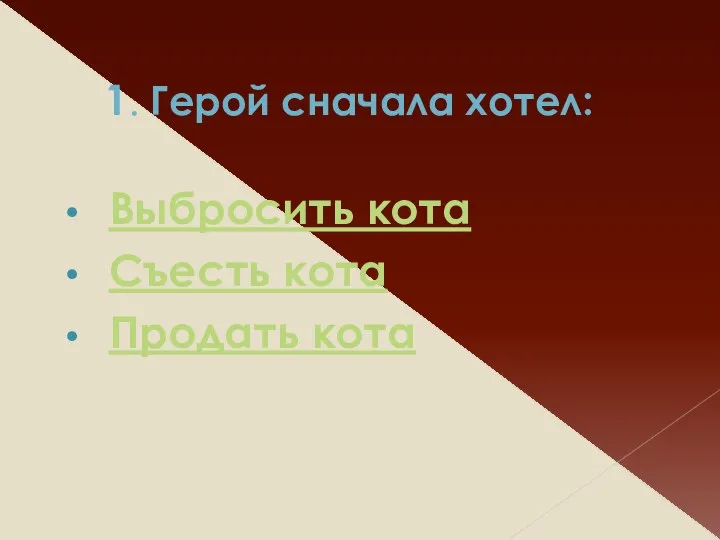 1. Герой сначала хотел: Выбросить кота Съесть кота Продать кота