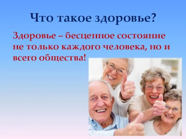 Что такое здоровье? Здоровье – бесценное состояние не только каждого человека, но и всего общества!