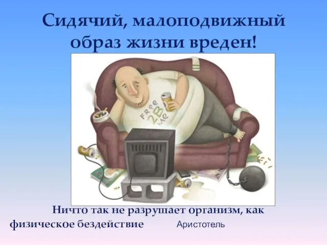 Сидячий, малоподвижный образ жизни вреден! Ничто так не разрушает организм, как физическое бездействие Аристотель